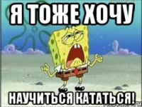 Я тоже хочу научиться кататься!