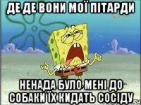 де де вони мої пітарди ненада було мені до собаки їх кидать сосіду