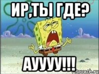 Ир,ты где? Ауууу!!!