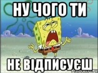 ну чого ти не відписуєш