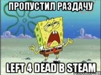 пропустил раздачу left 4 dead в steam