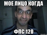 Мое лицо когда фпс 120