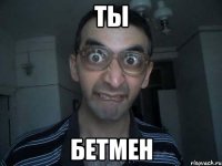 ТЫ БЕТМЕН