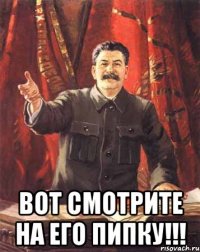  Вот смотрите на его пипку!!!