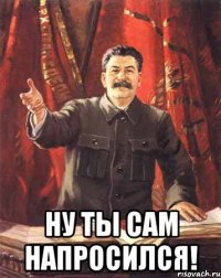  Ну ты сам напросился!