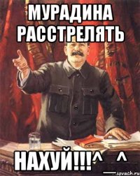 Мурадина расстрелять нахуй!!!^_^