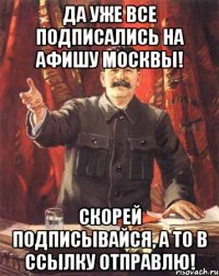 Да уже все подписались на Афишу Москвы! Скорей подписывайся, а то в ссылку отправлю!