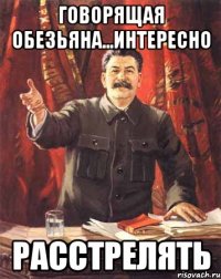 Говорящая обезьяна...Интересно РАССТРЕЛЯТЬ