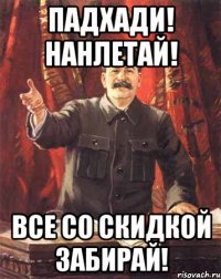 Падхади! нанлетай! Все со скидкой забирай!