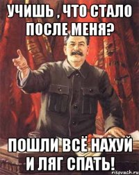 Учишь , что стало после меня? Пошли всё нахуй и ляг спать!