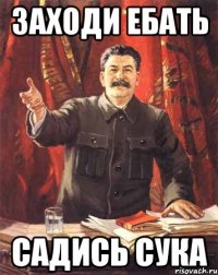 Заходи Ебать Садись сука