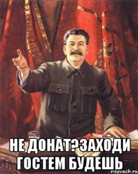  не донат?Заходи гостем будешь