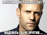 А потом в Victoria Secret.... надеюсь ты не против.....