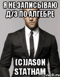 Я не записываю Д/з по алгебре (С)Jason Statham