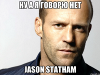 НУ А Я ГОВОРЮ НЕТ JASON STATHAM