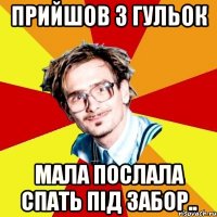 прийшов з гульок мала послала спать під забор..