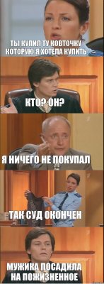 Ты купил ту ковточку которую я хотела купить кто? он? я ничего не покупал так суд окончен мужика посадила на пожизненное