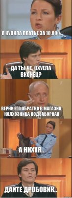 Я купила платье за 10.000.. Да ты че, охуела вконец? Верни его обратно в магазин, колхозница подзаборная А нихуя.. Дайте дробовик..