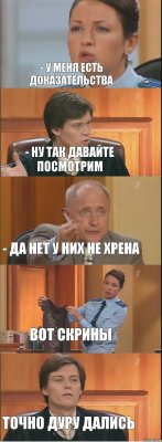 - у меня есть доказательства - ну так давайте посмотрим - да нет у них не хрена вот скрины точно дуру дались