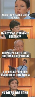 У кого чехол есть в стиле La Fleur Ты че тупая чтоли? Фу, не гламур Посмотри на его слот для SIM, он же ржавый А это между прочим упаковка от китайфона Ну тогда все ясно