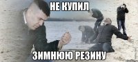 Не купил зимнюю резину