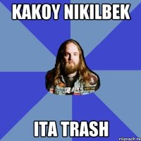 Kakoy nikilbek Ita trash