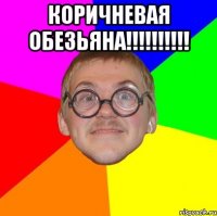 КОРИЧНЕВАЯ ОБЕЗЬЯНА!!!!!!!!!! 