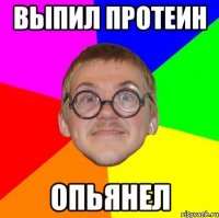 Выпил протеин Опьянел