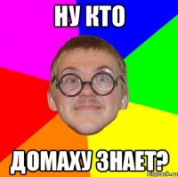 ну кто домаху знает?