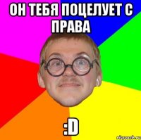 Он тебя поцелует с права :D