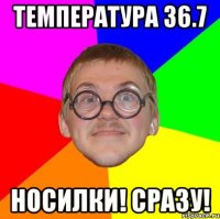 тЕМПЕРАТУРА 36.7 нОСИЛКИ! сРАЗУ!