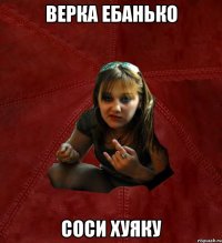 верка ебанько соси хуяку