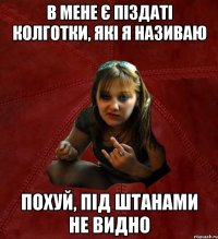 в мене є піздаті колготки, які я називаю похуй, під штанами не видно