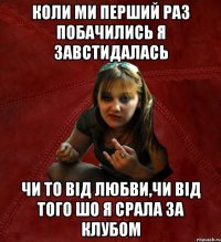 коли ми перший раз побачились я завстидалась чи то від любви,чи від того шо я срала за клубом