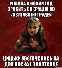 рішила в новий год зробить опєрацію по увєлічєнію грудей цицьки увєлічєлись на два носка і полотєнце