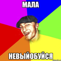 Мала невыйобуйся