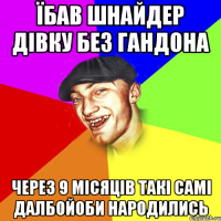 Їбав шнайдер дівку без гандона Через 9 місяців такі самі далбойоби народились