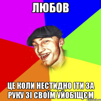 любов це коли нестидно іти за руку зі своїм уйобіщєм