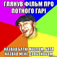 глянув фільм про потного гарі назвав батю маглом, батя назвав мене довбойобом