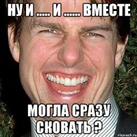 Ну и ..... И ...... Вместе Могла сразу сковать ?