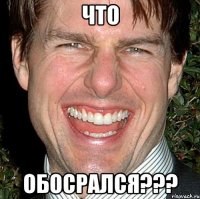 что обосрался???