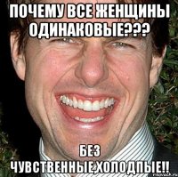 Почему все женщины одинаковые??? Без чувственные,холодпые!!