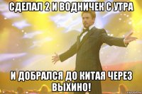 Сделал 2 и водничек с утра и добрался до китая через выхино!