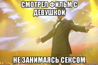 смотрел фильм с девушкой не занимаясь сексом