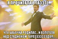 Я прочитала в газэте... что бабочка родилас... и взлетела над стадионом торпэээээээдо!!...