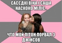 Сасєдкі Віка і Саша наскоко міліє.. Что мой пітон порвал 3 джінсов