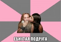  Ебнутая подруга