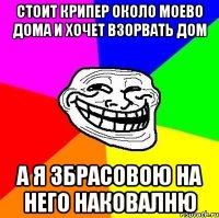 стоит крипер около моево дома и хочет взорвать дом а я збрасовою на него наковалню