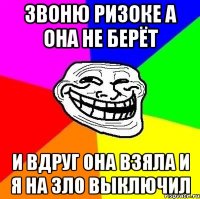 ЗВОНЮ РИЗОКЕ А ОНА НЕ БЕРЁТ И ВДРУГ ОНА ВЗЯЛА И Я НА ЗЛО ВЫКЛЮЧИЛ