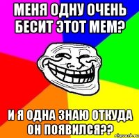 Меня одну очень бесит этот мем? И я одна знаю откуда он появился??